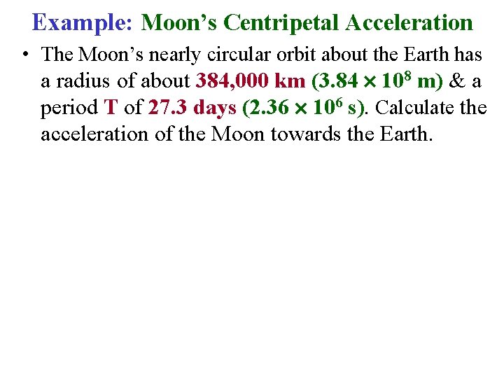 Example: Moon’s Centripetal Acceleration • The Moon’s nearly circular orbit about the Earth has