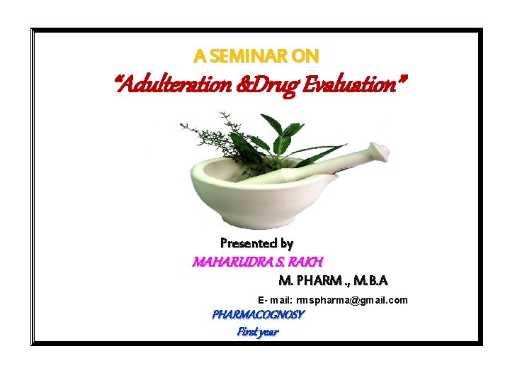 A SEMINAR ON “Adulteration &Drug Evaluation” Presented by MAHARUDRA S. RAKH M. PHARM. ,