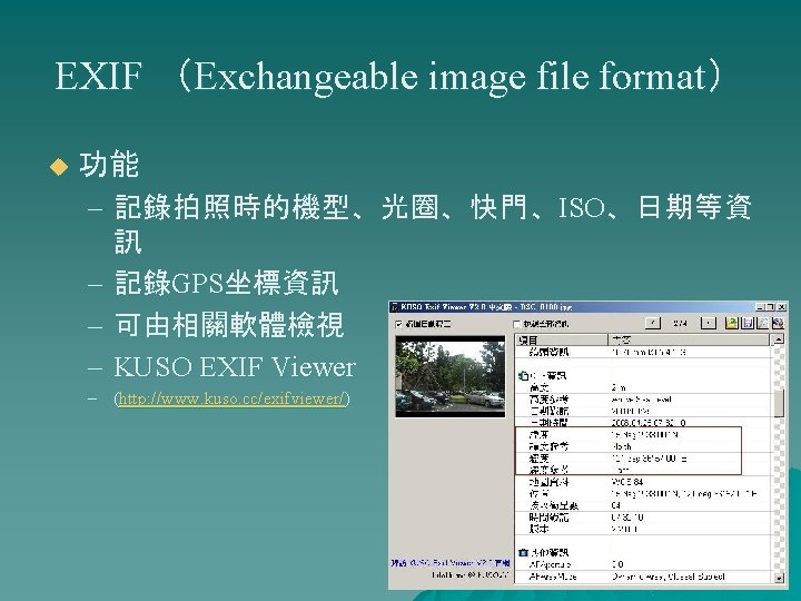 EXIF （Exchangeable image file format） u 功能 – 記錄拍照時的機型、光圈、快門、ISO、日期等資 訊 – 記錄GPS坐標資訊 – 可由相關軟體檢視