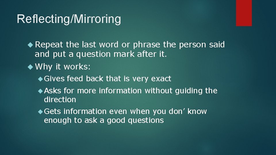 Reflecting/Mirroring Repeat the last word or phrase the person said and put a question
