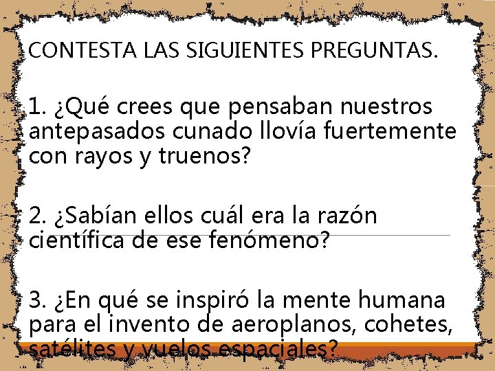 CONTESTA LAS SIGUIENTES PREGUNTAS. 1. ¿Qué crees que pensaban nuestros antepasados cunado llovía fuertemente