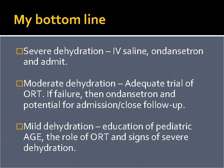 My bottom line �Severe dehydration – IV saline, ondansetron and admit. �Moderate dehydration – My bottom line �Severe dehydration – IV saline, ondansetron and admit. �Moderate dehydration –