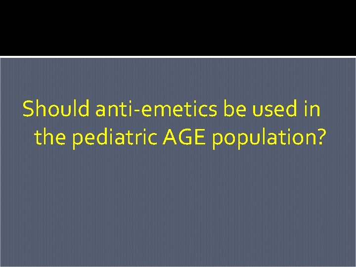 Should anti-emetics be used in the pediatric AGE population? Should anti-emetics be used in the pediatric AGE population?