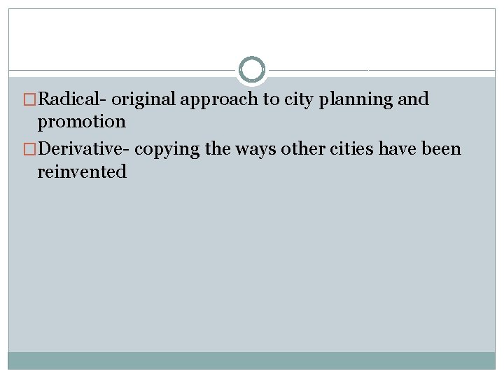 �Radical- original approach to city planning and promotion �Derivative- copying the ways other cities