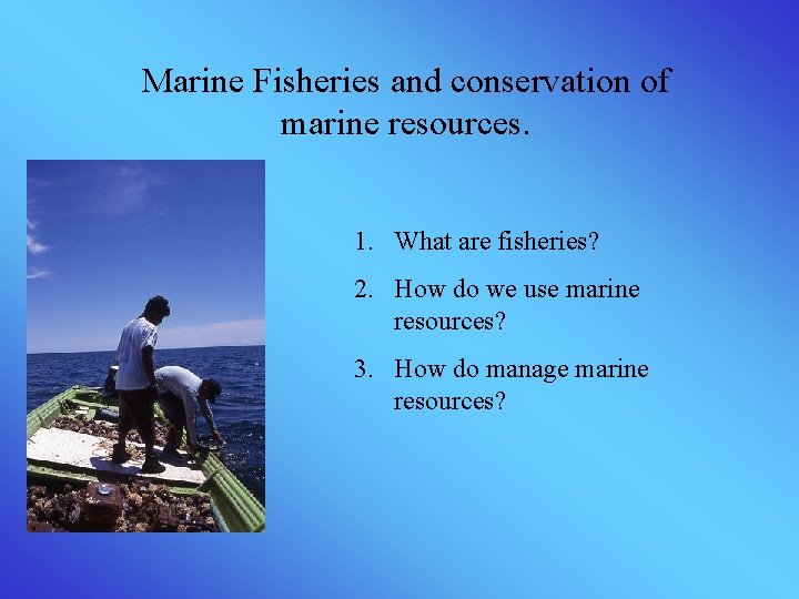 Marine Fisheries and conservation of marine resources. 1. What are fisheries? 2. How do