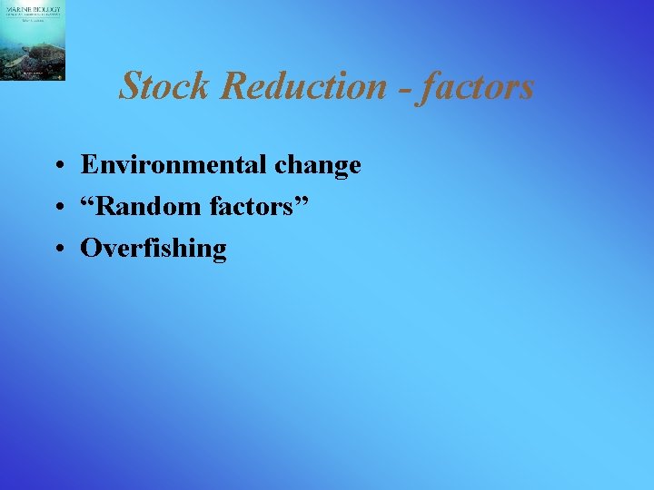 Stock Reduction - factors • Environmental change • “Random factors” • Overfishing 