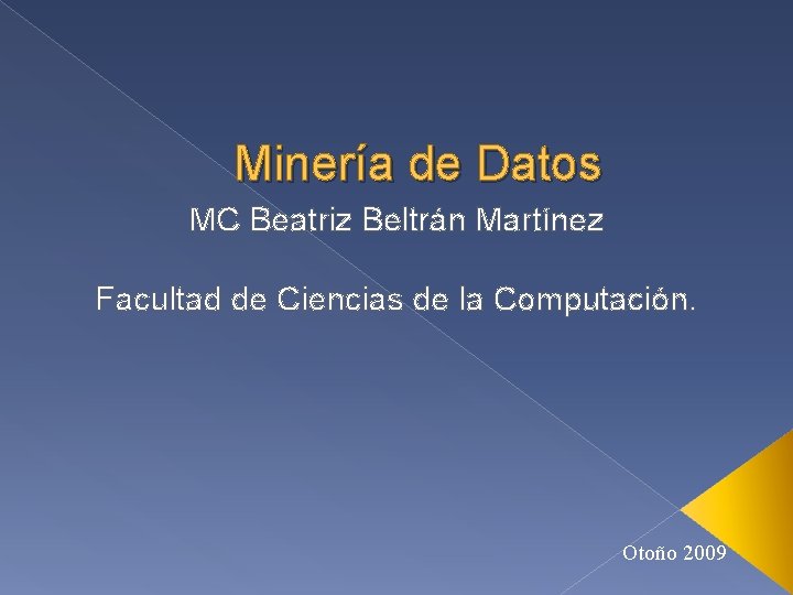 Minería de Datos MC Beatriz Beltrán Martínez Facultad de Ciencias de la Computación. Otoño