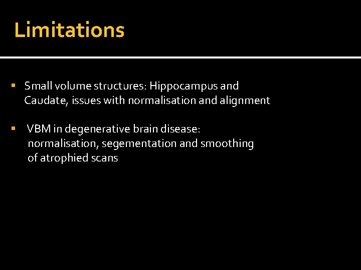 Limitations Small volume structures: Hippocampus and Caudate, issues with normalisation and alignment VBM in
