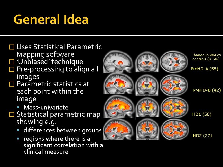 General Idea � Uses Statistical Parametric Mapping software � ‘Unbiased’ technique � Pre-processing to