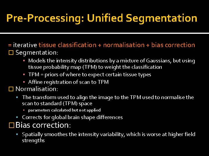 Pre-Processing: Unified Segmentation = iterative tissue classification + normalisation + bias correction � Segmentation: