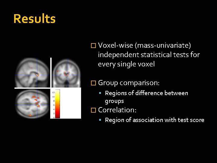 Results � Voxel-wise (mass-univariate) independent statistical tests for every single voxel � Group comparison: