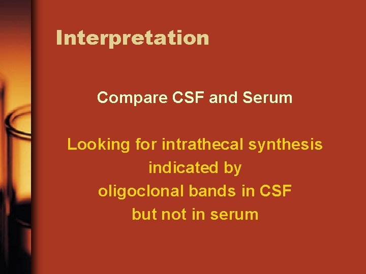 Interpretation Compare CSF and Serum Looking for intrathecal synthesis indicated by oligoclonal bands in