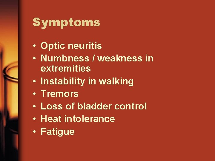 Symptoms • Optic neuritis • Numbness / weakness in extremities • Instability in walking