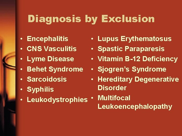 Diagnosis by Exclusion • • Encephalitis CNS Vasculitis Lyme Disease Behet Syndrome Sarcoidosis Syphilis