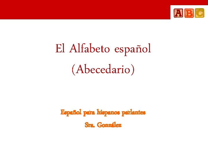 El Alfabeto español (Abecedario) Español para hispanos parlantes Sra. González 