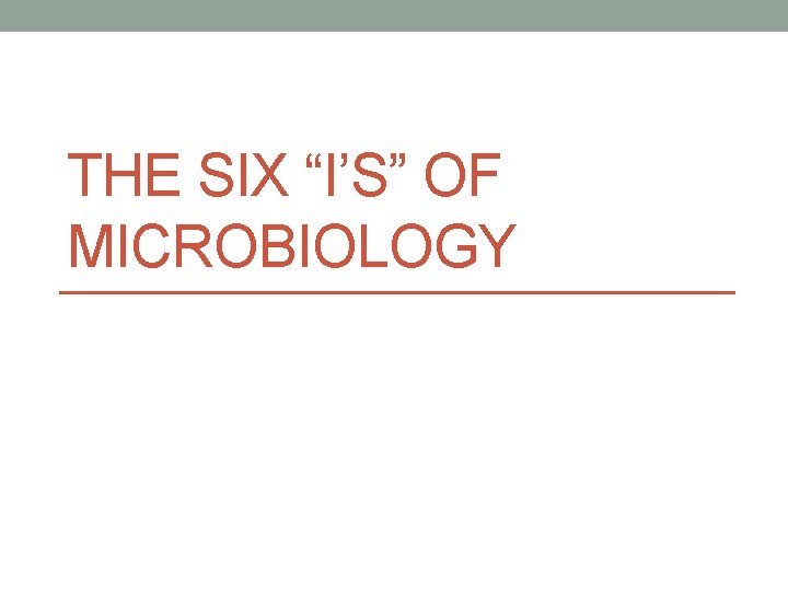 THE SIX “I’S” OF MICROBIOLOGY 