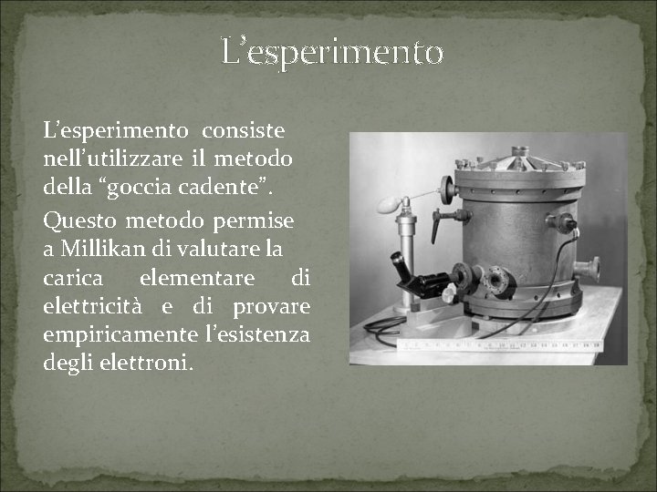 L’esperimento consiste nell’utilizzare il metodo della “goccia cadente”. Questo metodo permise a Millikan di
