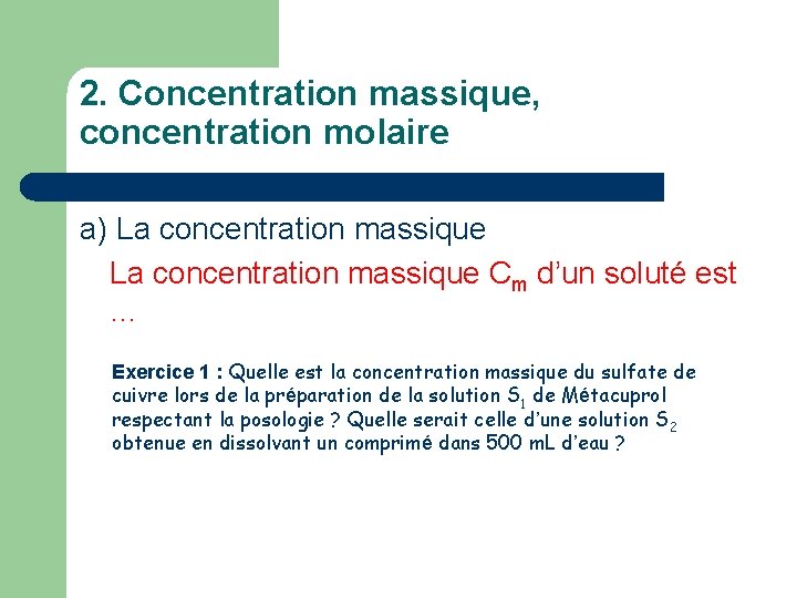 2. Concentration massique, concentration molaire a) La concentration massique Cm d’un soluté est …