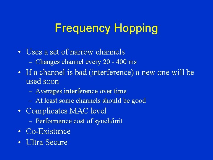 Frequency Hopping • Uses a set of narrow channels – Changes channel every 20