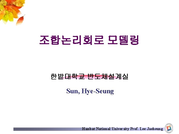 조합논리회로 모델링 한밭대학교 반도체설계실 Sun, Hye-Seung Hanbat National University Prof. Lee Jaeheung 