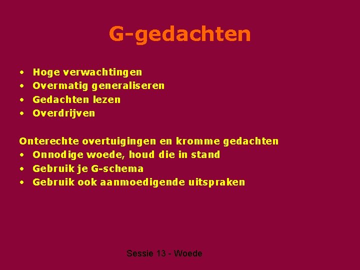 G-gedachten • • Hoge verwachtingen Overmatig generaliseren Gedachten lezen Overdrijven Onterechte overtuigingen en kromme