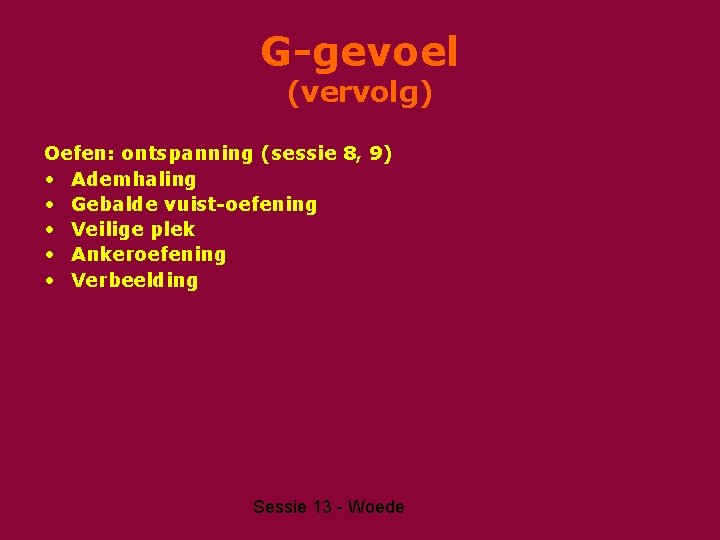 G-gevoel (vervolg) Oefen: ontspanning (sessie 8, 9) • Ademhaling • Gebalde vuist-oefening • Veilige