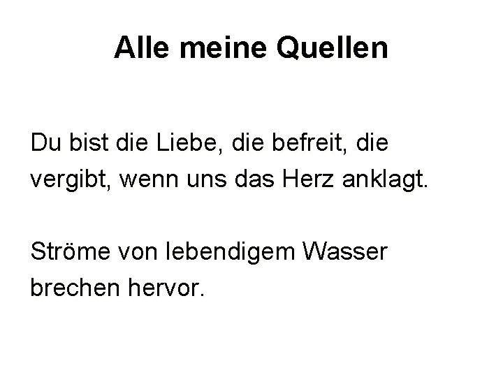 Alle meine Quellen Du bist die Liebe, die befreit, die vergibt, wenn uns das