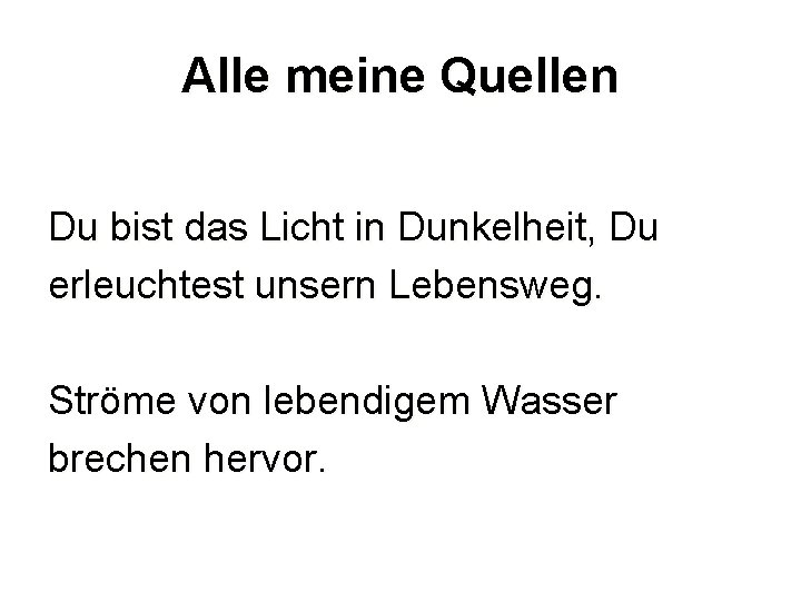 Alle meine Quellen Du bist das Licht in Dunkelheit, Du erleuchtest unsern Lebensweg. Ströme