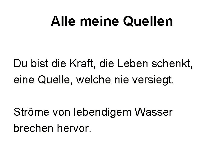 Alle meine Quellen Du bist die Kraft, die Leben schenkt, eine Quelle, welche nie