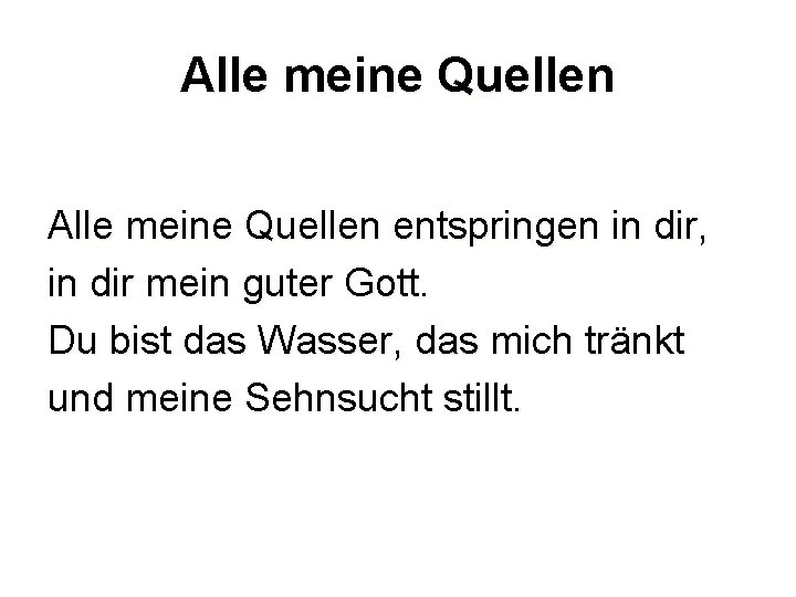 Alle meine Quellen entspringen in dir, in dir mein guter Gott. Du bist das