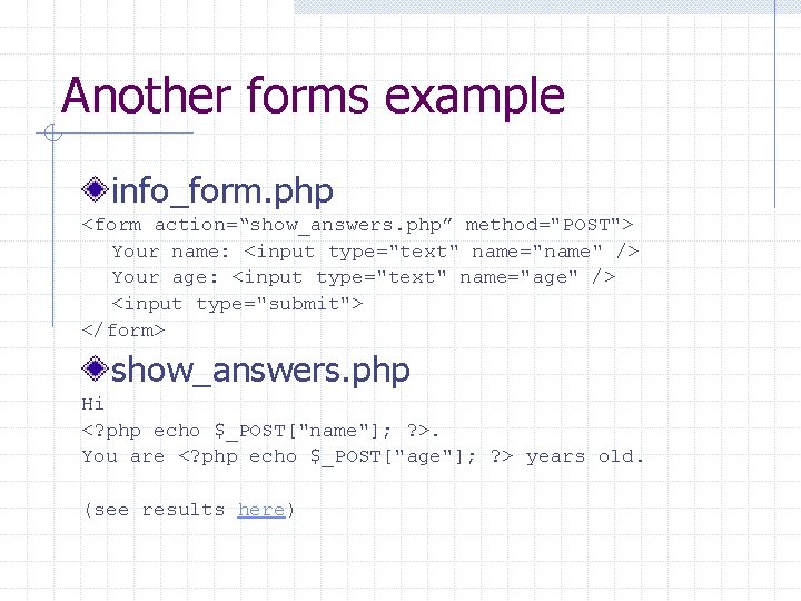 Another forms example info_form. php <form action=“show_answers. php” method="POST"> Your name: <input type="text" name="name"