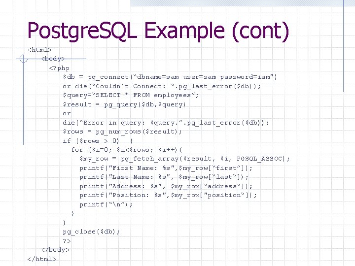 Postgre. SQL Example (cont) <html> <body> <? php $db = pg_connect(“dbname=sam user=sam password=iam") or