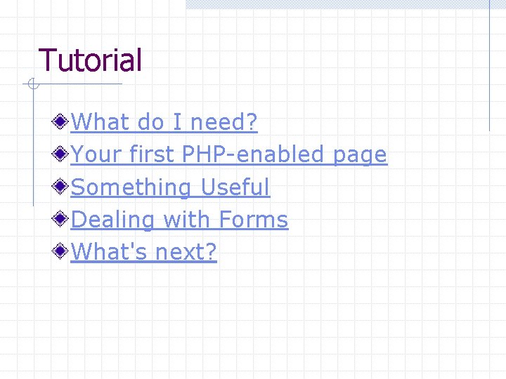 Tutorial What do I need? Your first PHP-enabled page Something Useful Dealing with Forms
