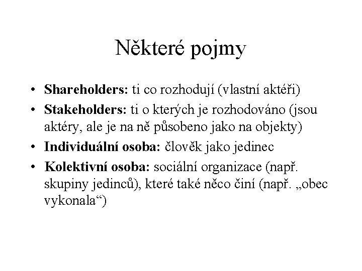 Některé pojmy • Shareholders: ti co rozhodují (vlastní aktéři) • Stakeholders: ti o kterých