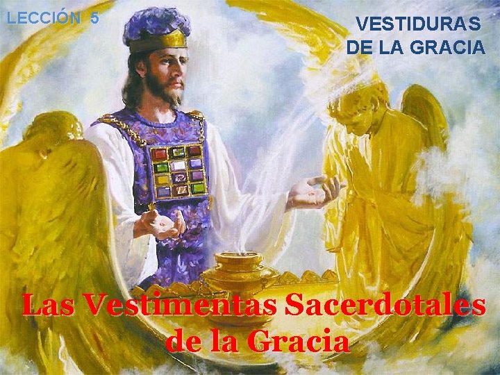 LECCIÓN 5 VESTIDURAS DE LA GRACIA Las Vestimentas Sacerdotales de la Gracia 