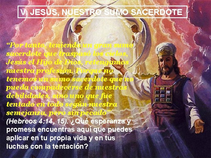 V. JESÚS, NUESTRO SUMO SACERDOTE “Por tanto, teniendo un gran sumo sacerdote que traspasó