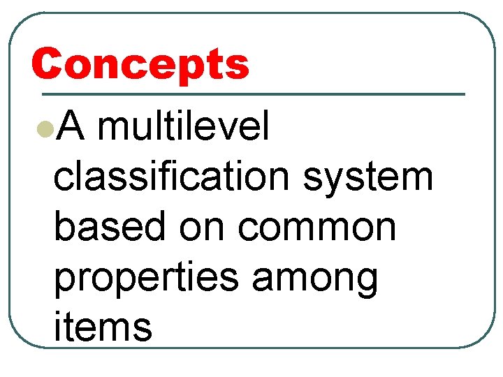 Concepts l. A multilevel classification system based on common properties among items 