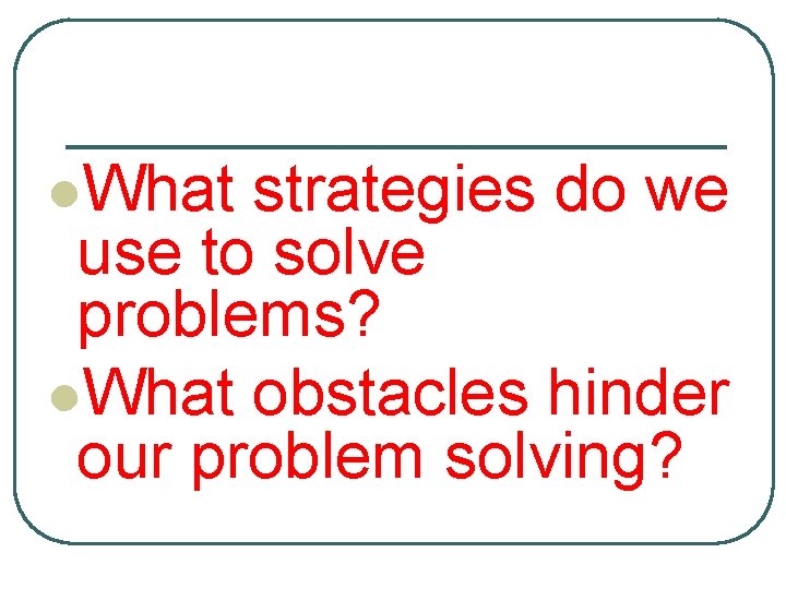 l. What strategies do we use to solve problems? l. What obstacles hinder our