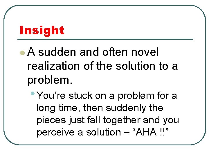 Insight l. A sudden and often novel realization of the solution to a problem.
