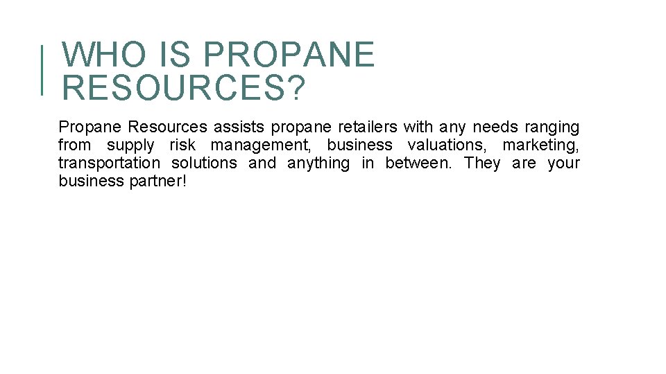 WHO IS PROPANE RESOURCES? Propane Resources assists propane retailers with any needs ranging from