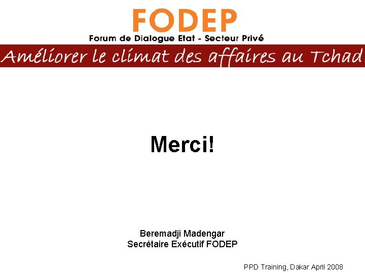 Merci! Beremadji Madengar Secrétaire Exécutif FODEP PPD Training, Dakar April 2008 