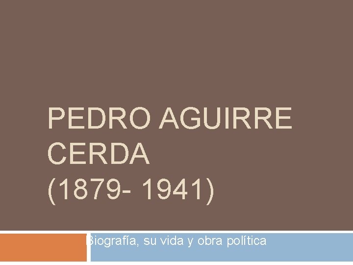 PEDRO AGUIRRE CERDA (1879 - 1941) Biografía, su vida y obra política 