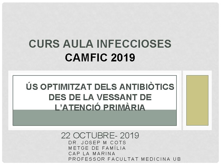 CURS AULA INFECCIOSES CAMFIC 2019 ÚS OPTIMITZAT DELS ANTIBIÒTICS DE LA VESSANT DE L’ATENCIÓ