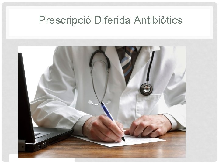 Prescripció Diferida Antibiòtics Proprietary and confidential — do not distribute 