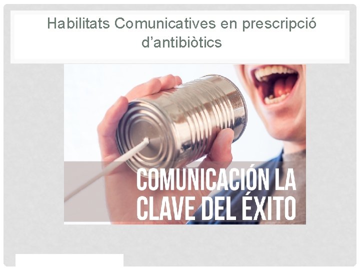 Habilitats Comunicatives en prescripció d’antibiòtics Proprietary and confidential — do not distribute 