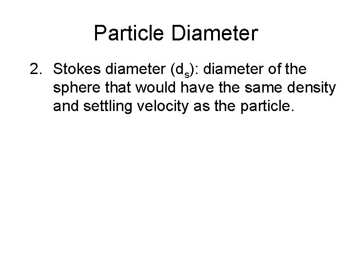 Particle Diameter 2. Stokes diameter (ds): diameter of the sphere that would have the