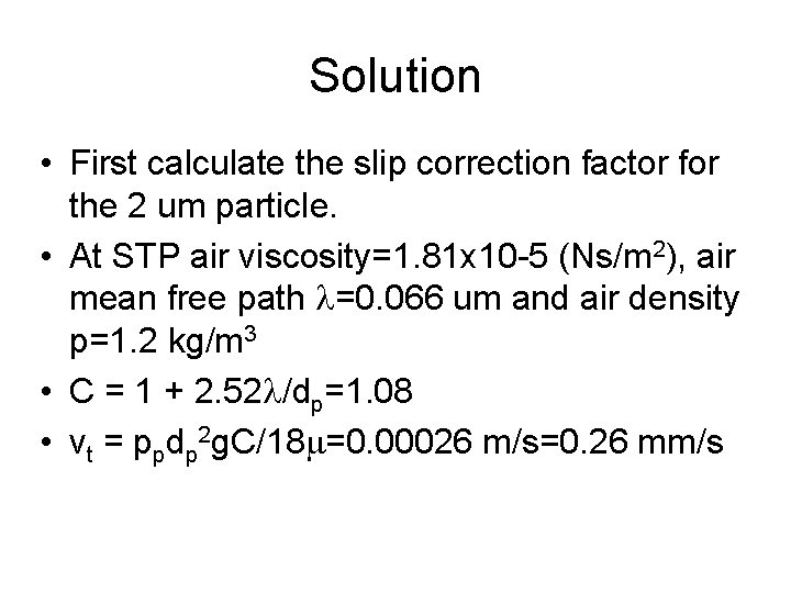 Solution • First calculate the slip correction factor for the 2 um particle. •