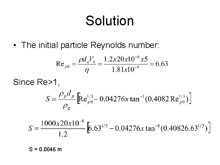 Solution • The initial particle Reynolds number: Since Re>1, S = 0. 0046 m