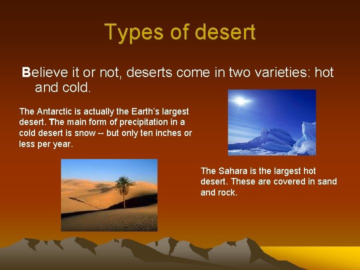 Types of desert Believe it or not, deserts come in two varieties: hot and