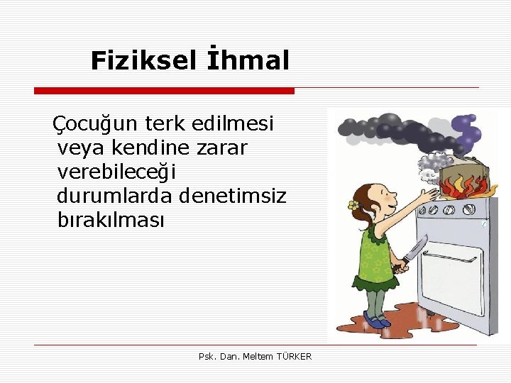 Fiziksel İhmal Çocuğun terk edilmesi veya kendine zarar verebileceği durumlarda denetimsiz bırakılması Psk. Dan.